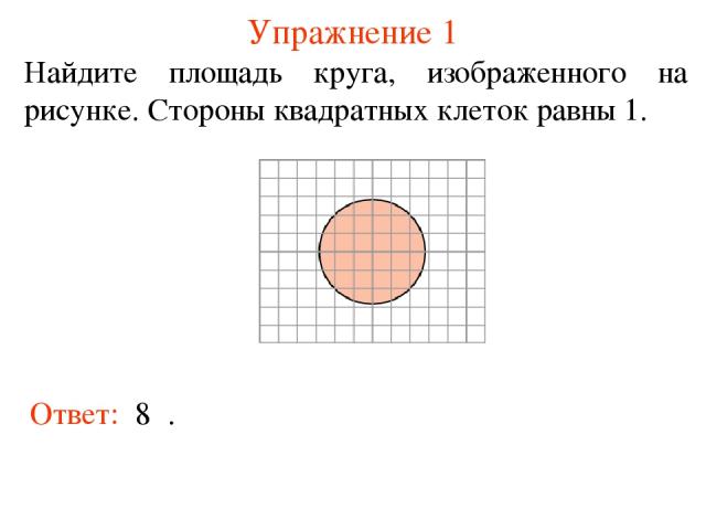 Упражнение 1 Найдите площадь круга, изображенного на рисунке. Стороны квадратных клеток равны 1. Ответ: 8π.
