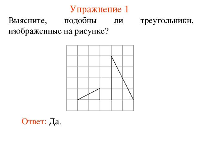 Упражнение 1 Выясните, подобны ли треугольники, изображенные на рисунке? Ответ: Да.
