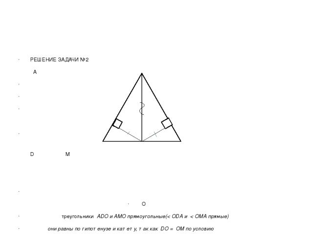 РЕШЕНИЕ ЗАДАЧИ №2 А        D M   O треугольники АDO и AMO прямоугольные(< ОDА и < ОMА прямые) они равны по гипотенузе и катету, так как DО = ОM по условию АО общая сторона Из равенства треугольников следует равенство углов DАО и ОАM. Значит АО - бис…