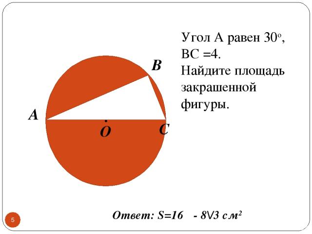* А O C B . Угол А равен 30о, BC =4. Найдите площадь закрашенной фигуры. Ответ: S=16π - 8\/3 см2