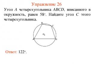 Упражнение 26 Ответ: 122о. Угол A четырехугольника ABCD, вписанного в окружность