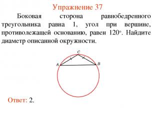 Упражнение 37 Ответ: 2. Боковая сторона равнобедренного треугольника равна 1, уг