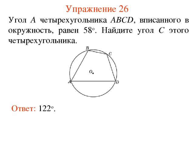 Упражнение 26 Ответ: 122о. Угол A четырехугольника ABCD, вписанного в окружность, равен 58о. Найдите угол С этого четырехугольника.