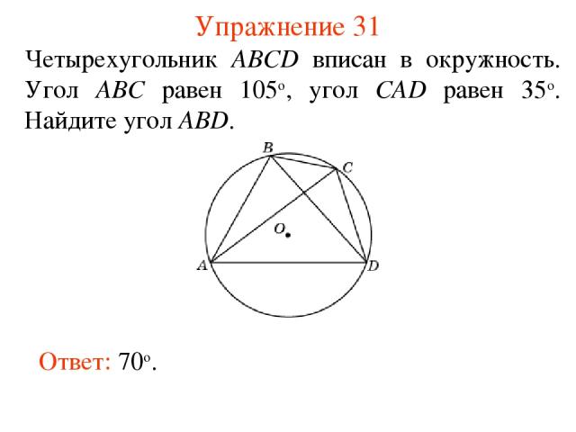 Упражнение 31 Четырехугольник ABCD вписан в окружность. Угол ABC равен 105о, угол CAD равен 35о. Найдите угол ABD. Ответ: 70о.