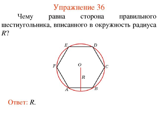 Упражнение 36 Ответ: R. Чему равна сторона правильного шестиугольника, вписанного в окружность радиуса R?