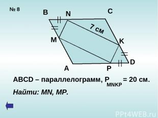 № 8 A B C D M N P K 7 см ABCD – параллелограмм, P = 20 cм. Найти: MN, MP. MNKP