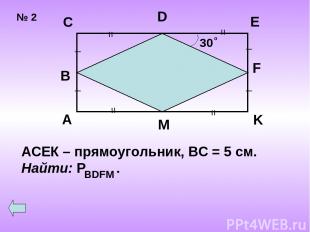№ 2 30 о = = = = _ _ _ _ A B C D E F K M АСЕК – прямоугольник, ВС = 5 см. Найти: