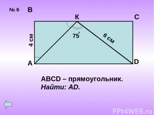 № 6 А В С К D 4 см ABCD – прямоугольник. Найти: AD.
