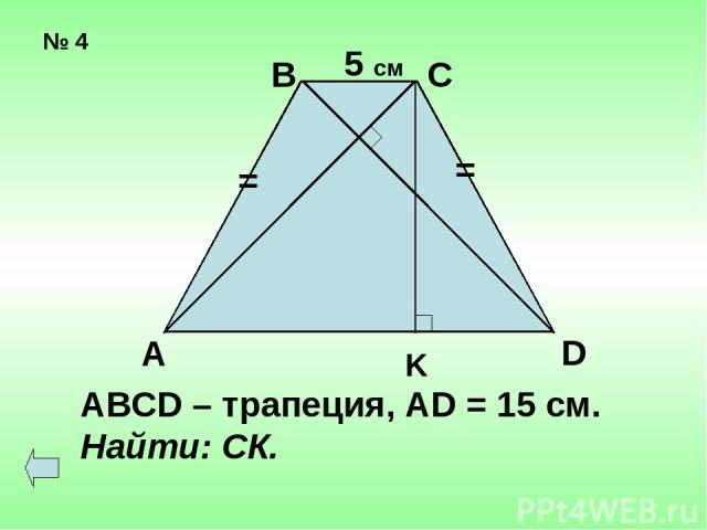 № 4 = = А В С D K 5 см ABCD – трапеция, AD = 15 cм. Найти: СК.