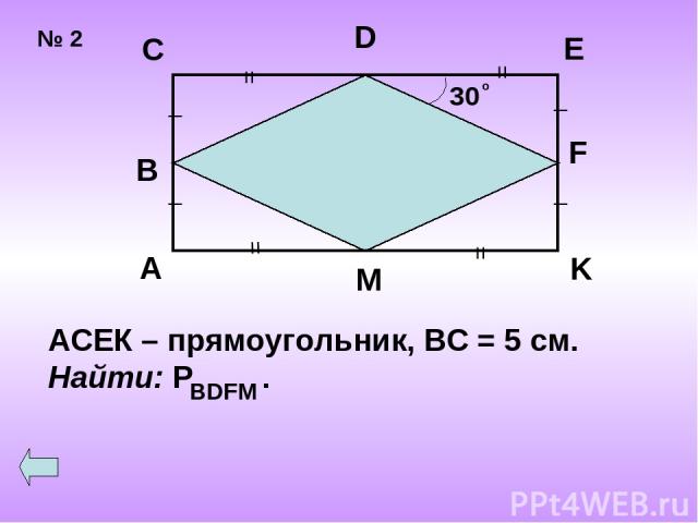 № 2 30 о = = = = _ _ _ _ A B C D E F K M АСЕК – прямоугольник, ВС = 5 см. Найти: Р . BDFM