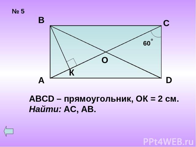 № 5 А В С D ABCD – прямоугольник, ОК = 2 см. Найти: АС, АВ.