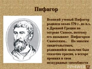 Пифагор Великий ученый Пифагор родился около 570 г. до н.э. в Древней Греции на