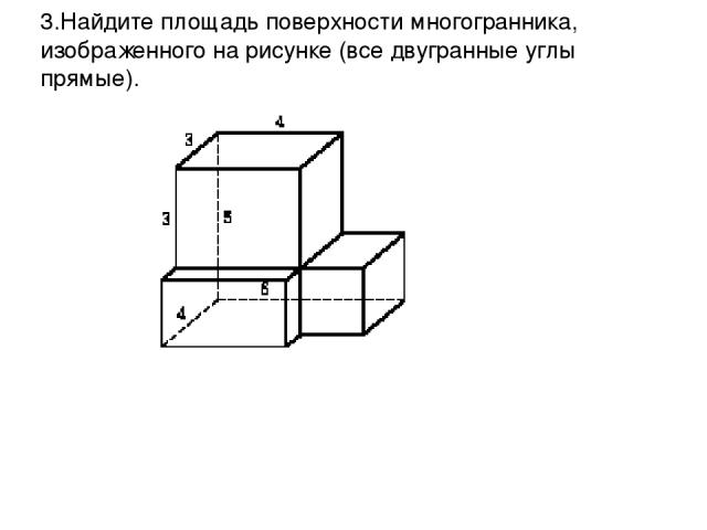 3.Найдите площадь поверхности многогранника, изображенного на рисунке (все двугранные углы прямые).