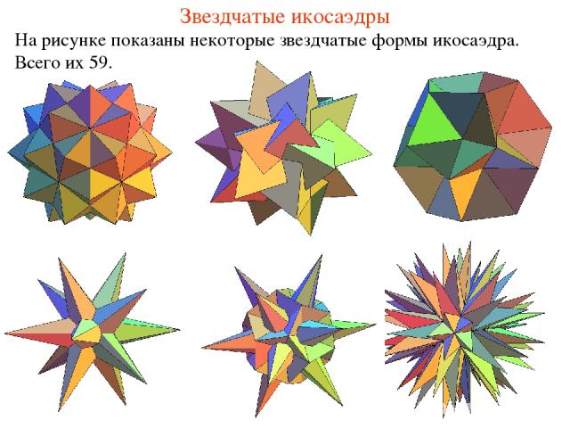 Звездчатые икосаэдры На рисунке показаны некоторые звездчатые формы икосаэдра. Всего их 59.