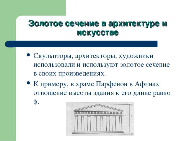 Золотое сечение в архитектуре и искусстве Скульпторы, архитекторы, художники использовали и используют золотое сечение в своих произведениях. К примеру, в храме Парфенон в Афинах отношение высоты здания к его длине равно .