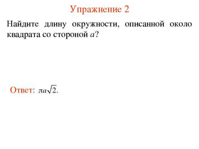 Упражнение 2 Найдите длину окружности, описанной около квадрата со стороной а?