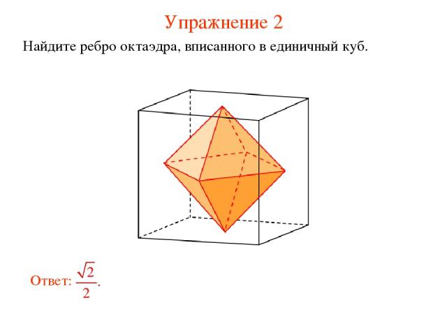 Упражнение 2 Найдите ребро октаэдра, вписанного в единичный куб.