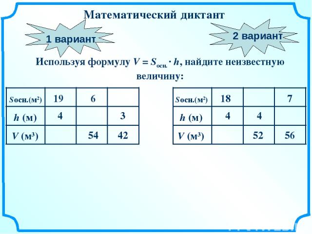 Математический диктант Используя формулу V = Sосн. · h, найдите неизвестную величину: 1 вариант 2 вариант