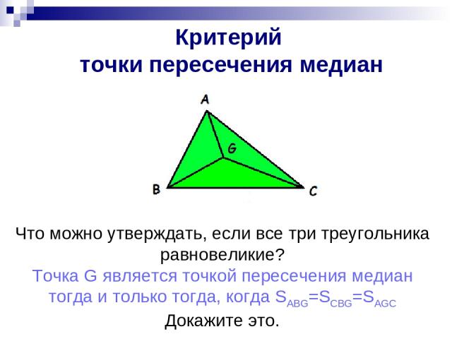 Критерий точки медианы Что можно утверждать, если все три треугольника равновеликие? Точка G является точкой пересечения медиан тогда и только тогда, когда SABG=SCBG=SAGC Докажите это. Критерий точки медианы Критерий точки пересечения медиан