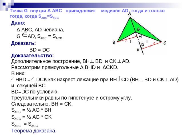 Дано: Δ ABC, AD-чевиана, G AD, Доказать: BD = DC Доказательство: Дополнительное построение, BH BD и CK AD. Рассмотрим прямоугольные Δ BHD и ΔСKD. В них: НBD = DCK как накрест лежащие при BH CD (BH BD и CK AD) и секущей BC. BD=DC по условию. Треуголь…