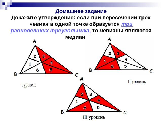 Домашнее задание Докажите утверждение: если при пересечении трёх чевиан в одной точке образуется три равновеликих треугольника, то чевианы являются медианами.