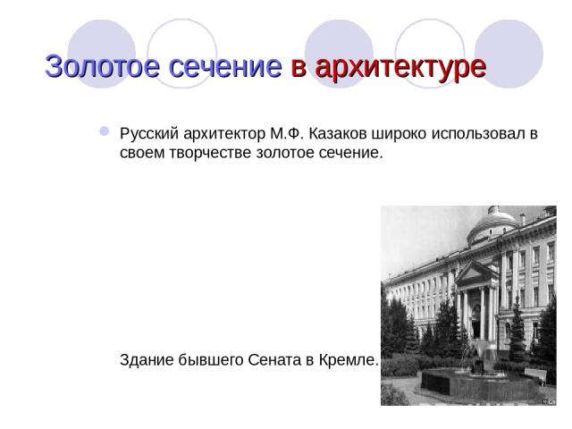 Русский архитектор М.Ф. Казаков широко использовал в своем творчестве золотое сечение. Здание бывшего Сената в Кремле. Золотое сечение в архитектуре