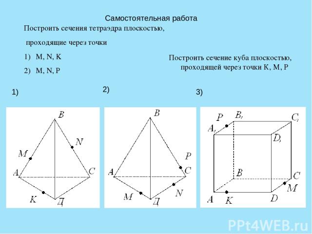 Самостоятельная работа Построить сечения тетраэдра плоскостью, проходящие через точки M, N, K M, N, P 1) 2) Построить сечение куба плоскостью, проходящей через точки К, М, Р 3)