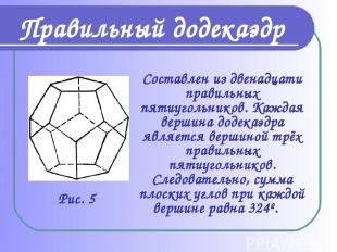 Составлен из двенадцати правильных пятиугольников. Каждая вершина додекаэдра явл