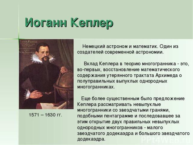 Иоганн Кеплер 1571 – 1630 гг. Немецкий астроном и математик. Один из создателей современной астрономии. Вклад Кеплера в теорию многогранника - это, во-первых, восстановление математического содержания утерянного трактата Архимеда о полуправильных вы…