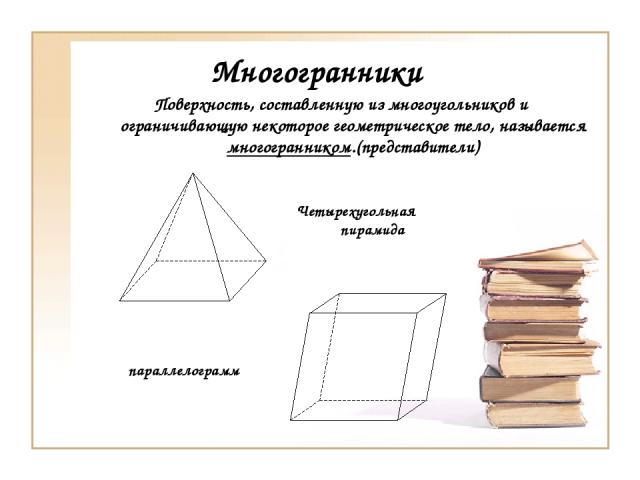 Многогранники Поверхность, составленную из многоугольников и ограничивающую некоторое геометрическое тело, называется многогранником.(представители) параллелограмм