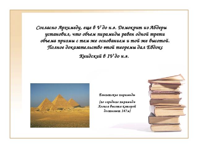 Согласно Архимеду, еще в V до н.э. Демокрит из Абдеры установил, что объем пирамиды равен одной трети объема призмы с тем же основанием и той же высотой. Полное доказательство этой теоремы дал Евдокс Книдский в IV до н.э. Египетские пирамиды (по сер…