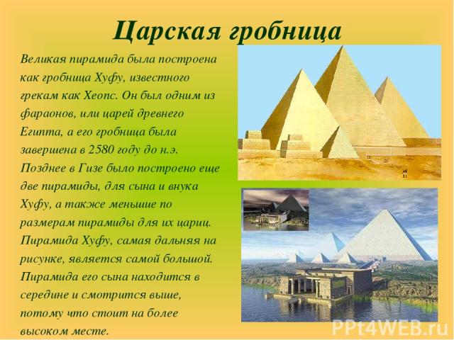 Царская гробница Великая пирамида была построена как гробница Хуфу, известного грекам как Хеопс. Он был одним из фараонов, или царей древнего Египта, а его гробница была завершена в 2580 году до н.э. Позднее в Гизе было построено еще две пирамиды, д…