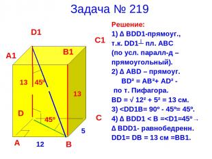 Задача № 219 Решение: 1) ∆ BDD1-прямоуг., т.к. DD1┴ пл. ABC (по усл. паралл-д –