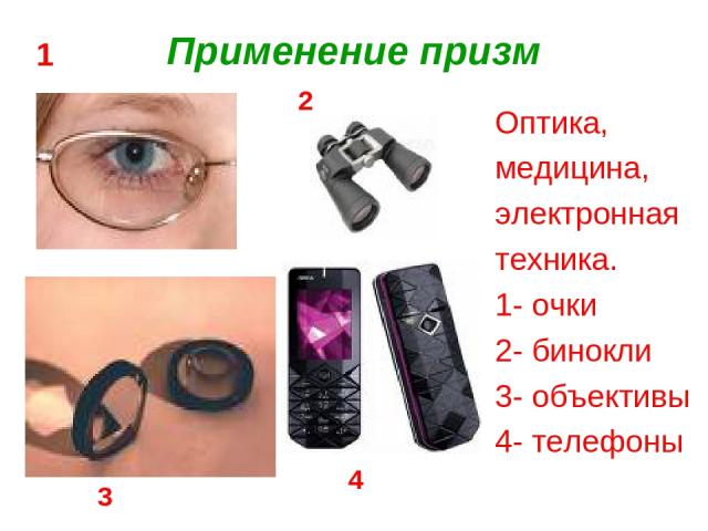 Применение призм Оптика, медицина, электронная техника. 1- очки 2- бинокли 3- объективы 4- телефоны 1 2 3 4