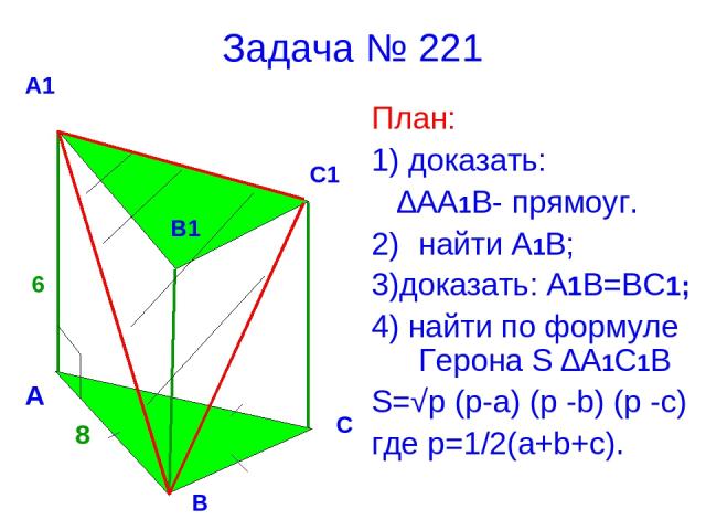Задача № 221 План: 1) доказать: ∆АА1В- прямоуг. найти А1В; 3)доказать: А1В=ВС1; 4) найти по формуле Герона S ∆A1C1B S=√p (p-a) (p -b) (p -c) где p=1/2(a+b+c). 8 6 А В С А1 В1 С1