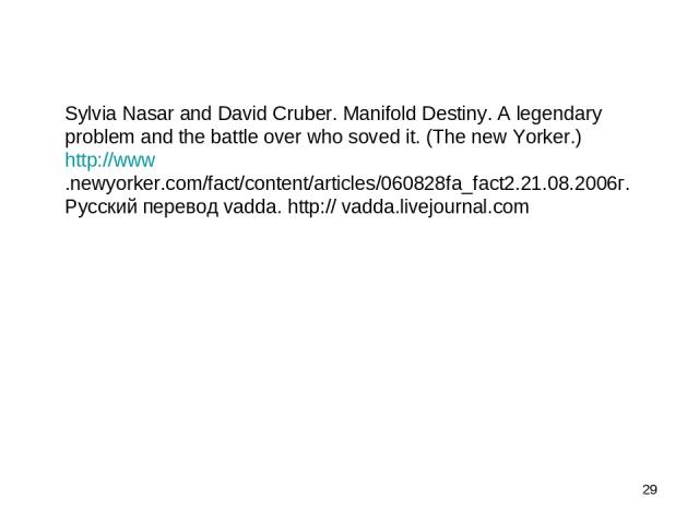 * Sylvia Nasar and David Cruber. Manifold Destiny. A legendary problem and the battle over who soved it. (The new Yorker.) http://www.newyorker.com/fact/content/articles/060828fa_fact2.21.08.2006г. Русский перевод vadda. http:// vadda.livejournal.com