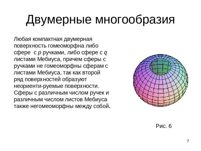 * Двумерные многообразия Любая компактная двумерная поверхность гомеоморфна либо сфере с p ручками, либо сфере с q листами Мебиуса, причем сферы с ручками не гомеоморфны сферам с листами Мебиуса, так как второй ряд поверхностей образуют неориенти-ру…