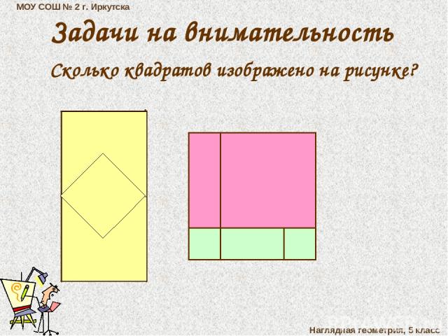 МОУ СОШ № 2 г. Иркутска Наглядная геометрия, 5 класс Задачи на внимательность Сколько квадратов изображено на рисунке?