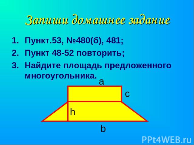 Запиши домашнее задание Пункт.53, №480(б), 481; Пункт 48-52 повторить; Найдите площадь предложенного многоугольника. а b с h