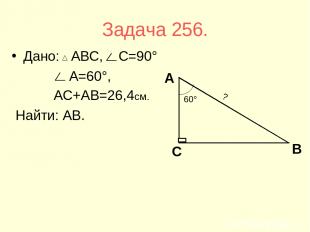 Задача 256. Дано: АВС, С=90° А=60°, АС+АВ=26,4см. Найти: АВ.