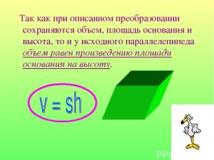 Так как при описанном преобразовании сохраняются объем, площадь основания и высо