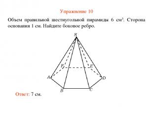 Упражнение 10 Объем правильной шестиугольной пирамиды 6 см3. Сторона основания 1