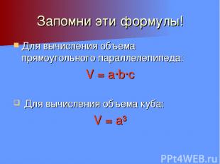 Запомни эти формулы! Для вычисления объема прямоугольного параллелепипеда: V = a