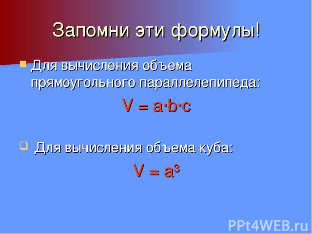 Запомни эти формулы! Для вычисления объема прямоугольного параллелепипеда: V = a∙b∙c Для вычисления объема куба: V = a³