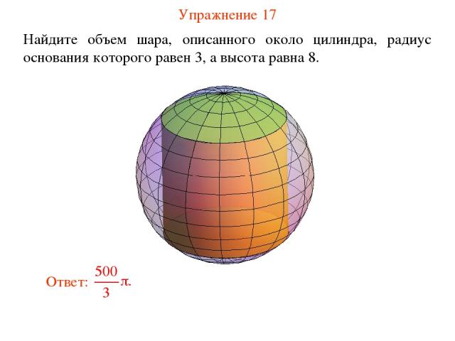 Упражнение 17 Найдите объем шара, описанного около цилиндра, радиус основания которого равен 3, а высота равна 8.