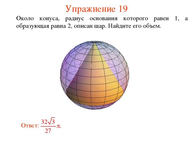 Упражнение 19 Около конуса, радиус основания которого равен 1, а образующая равна 2, описан шар. Найдите его объем.