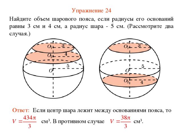 Упражнение 24 Найдите объем шарового пояса, если радиусы его оснований равны 3 см и 4 см, а радиус шара - 5 см. (Рассмотрите два случая.)
