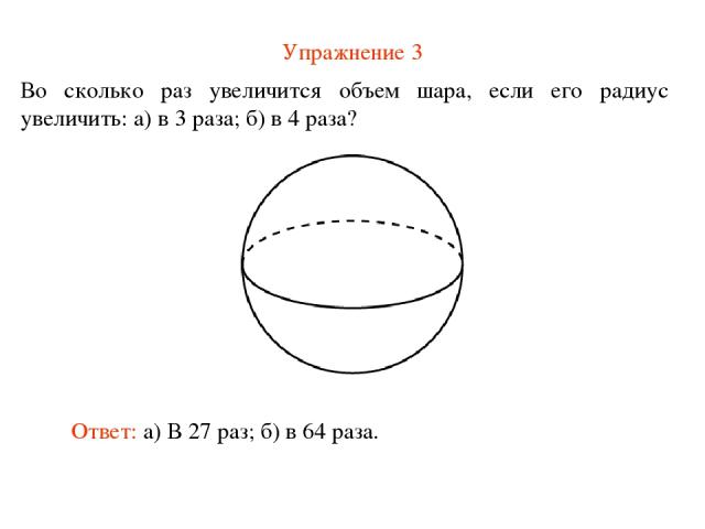 Упражнение 3 Во сколько раз увеличится объем шара, если его радиус увеличить: а) в 3 раза; б) в 4 раза? Ответ: а) В 27 раз; б) в 64 раза.
