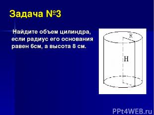 Задача №3 Найдите объем цилиндра, если радиус его основания равен 6см, а высота