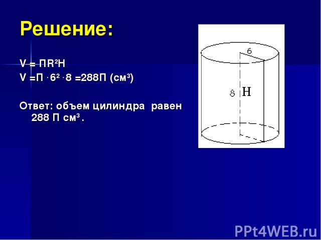 Решение: V = ПR2H V =П . 62 . 8 =288П (см3) Ответ: объем цилиндра равен 288 П см3 .